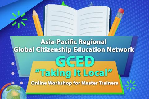 Asia-Pacific Regional Global Citizenship Education (GCED) “Taking It Local” Online Workshop for Master Trainers